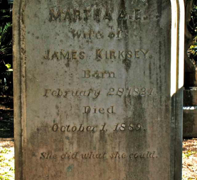 Old tombstone that reads: "Martha A. E. Wife of James Kirksey Born February 28, 1821 Died October 1, 1889 She did what she could."