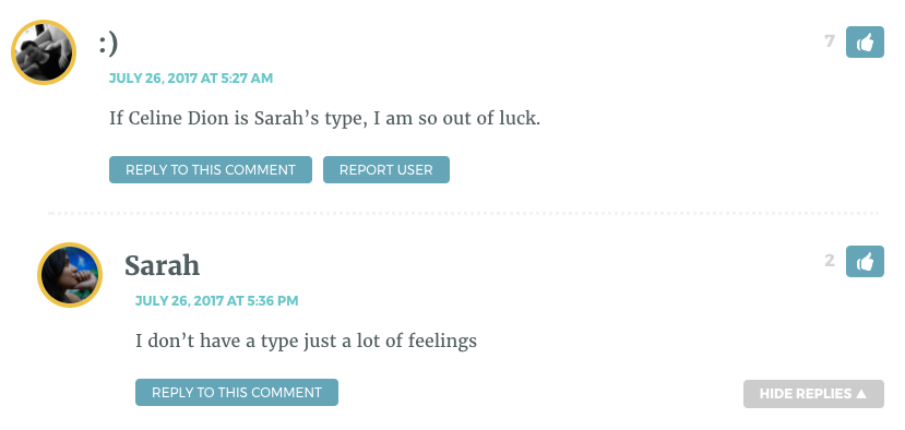 If Celine Dion is Sarah’s type, I am so out of luck. Sarah: I don't have a type, just a lot of feelings.