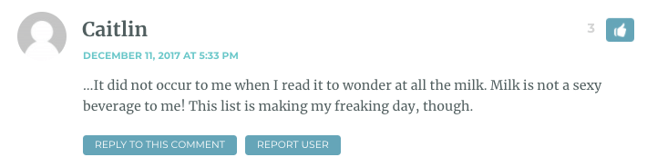 …It did not occur to me when I read it to wonder at all the milk. Milk is not a sexy beverage to me! This list is making my freaking day, though.
