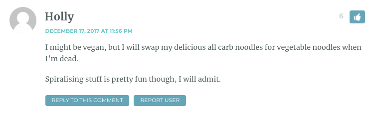 I might be vegan, but I will swap my delicious all carb noodles for vegetable noodles when I’m dead. Spiralising stuff is pretty fun though, I will admit.