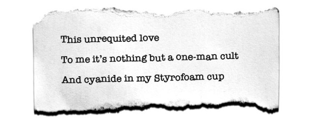 This unrequited love/ To me it's nothing but a one-man cult/ And cyanide in my Styrofoam cup