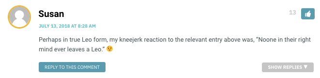 Perhaps in true Leo form, my kneejerk reaction to the relevant entry above was, “Noone in their right mind ever leaves a Leo.