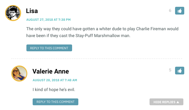 Lisa: The only way they could have gotten a whiter dude to play Charlie Fireman would have been if they cast the Stay-Puff Marshmallow man. / Valerie Anne: I kind of hope he's evil.