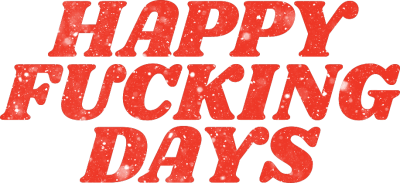 happy fucking days