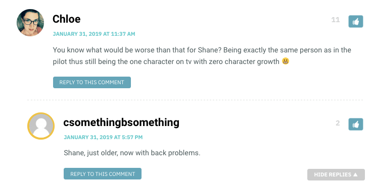 Chloe: You know what would be worse than that for Shane? Being exactly the same person as in the pilot thus still being the one character on tv with zero character growth ￼/ ssomethingbsomething: Shane, just older, now with back problems.