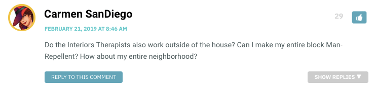 Do the Interiors Therapists also work outside of the house? Can I make my entire block Man-Repellent? How about my entire neighborhood?