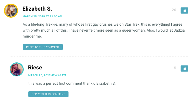 As a life-long Trekkie, many of whose first gay crushes we on Star Trek, this is everything! I agree with pretty much all of this. I have never felt more seen as a queer woman. Also, I would let Jadzia murder me.