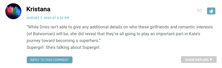 While Dries isn’t able to give any additional details on who these girlfriends and romantic interests (of Batwoman) will be, she did reveal that they’re all going to play an important part in Kate’s journey toward becoming a superhero.