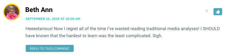 Heeeelarious! Now I regret all of the time I’ve wasted reading traditional media analyses! I SHOULD have known that the hardest to learn was the least complicated. Sigh.