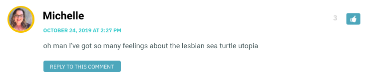 oh man I’ve got so many feelings about the lesbian sea turtle utopia