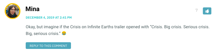 Okay, but imagine if the Crisis on Infinite Earths trailer opened with “Crisis. Big crisis. Serious crisis. Big, serious crisis.