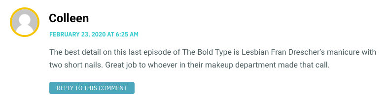 The best detail on this last episode of The Bold Type is Lesbian Fran Drescher’s manicure with two short nails. Great job to whoever in their makeup department made that call.