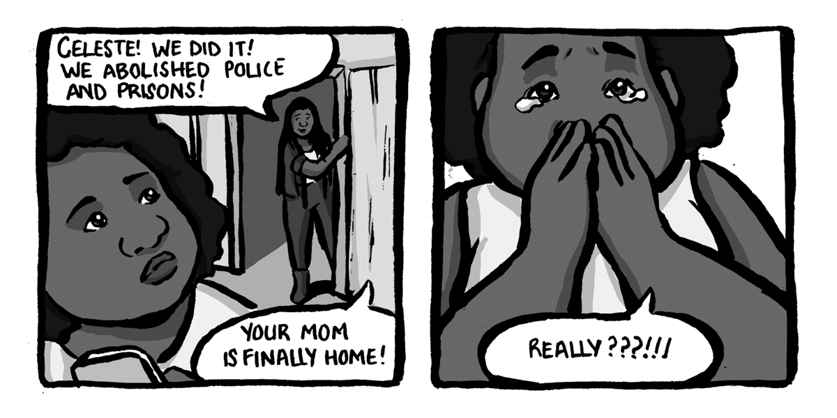 In a two-panel black & white comic, a friend comes to the door to tell Celeste that prisons have been abolished and that means her mom is coming home. Celeste cries.