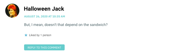 But, I mean, doesn’t that depend on the sandwich?