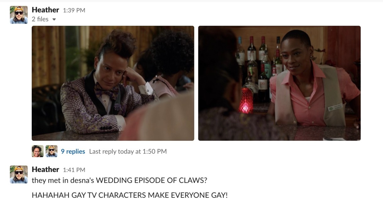 screenshot of Slack conversation: Heather shares two screenshots from Claws, then screams "they met in desna's wedding episode of Claws??? hahahah gay TV Characters make everyone gay!