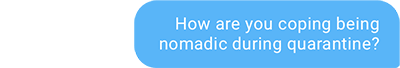 How are you coping being nomadic during quarantine?