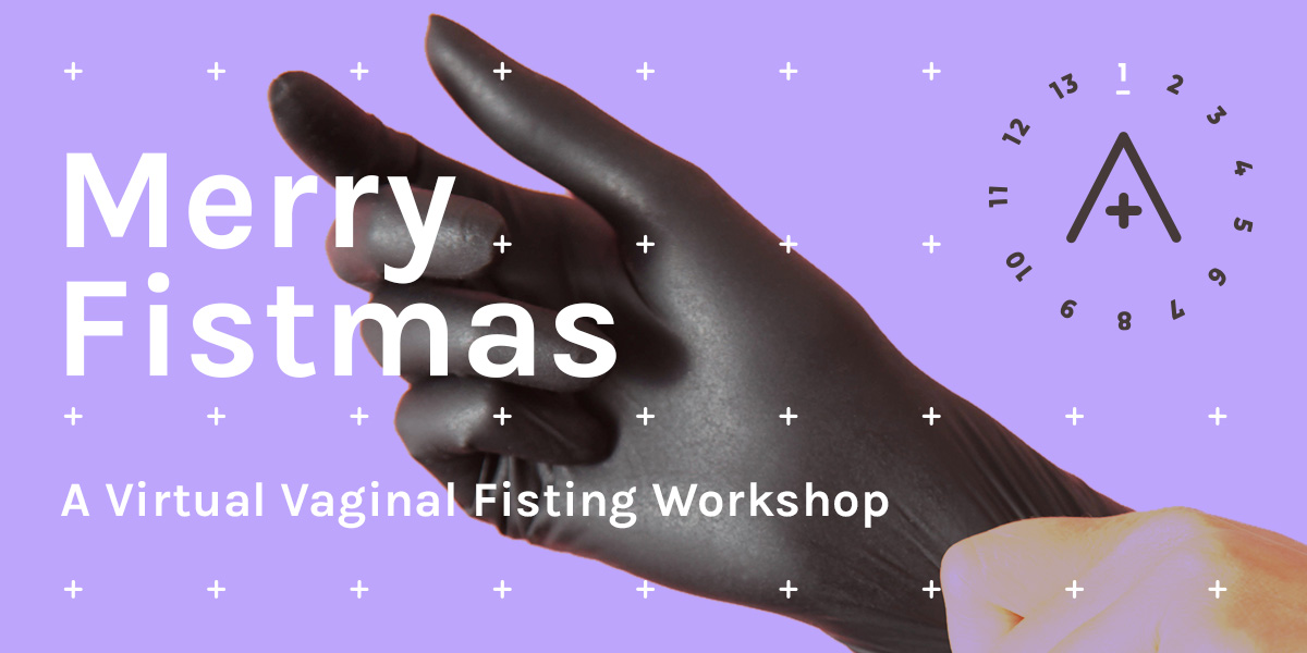 Image Reads: Merry Fistmas a Virtual Vaginal Fisting Workshop. The image is of a black gloved hand against a lavender background that includes the A+ logo.