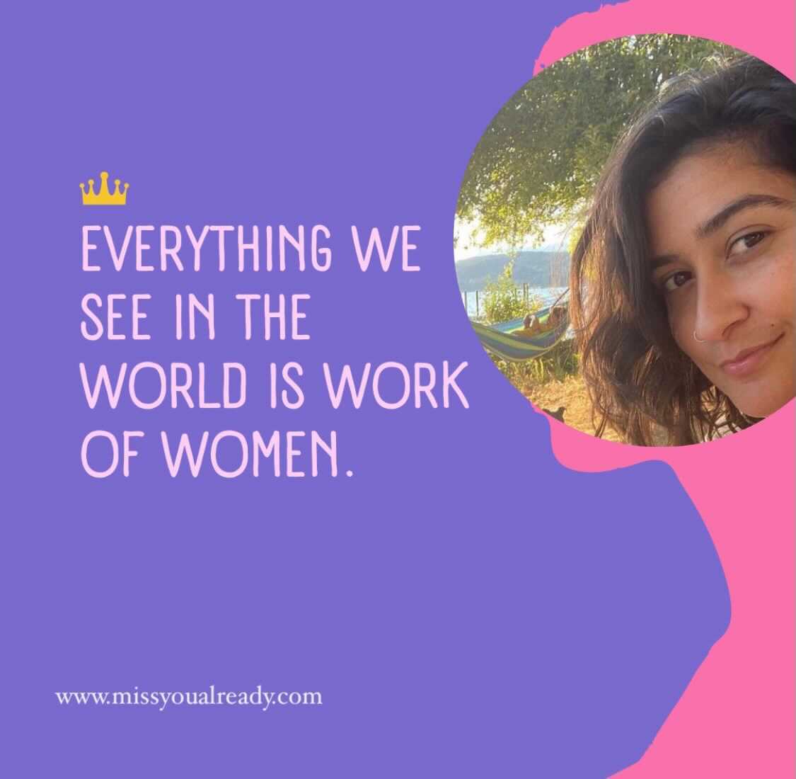 Dani made this graphic that has a background of purple and pink and text underneath a little crown that read: Everything we see in the world is work of women. The website is www.missyoualready.com. And Sarah's face is in the upper right corner.