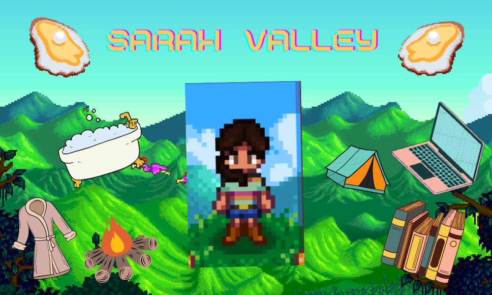 Nicole took a Stardew Valley style theme and made a Sarah-themed avatar. There is type that reads Sarah Valley. Then, there are clipart designs representing Sarah's interests such as oysters, a bathtub, a campfire, books, a laptop, a camping tent, and a bathrobe.