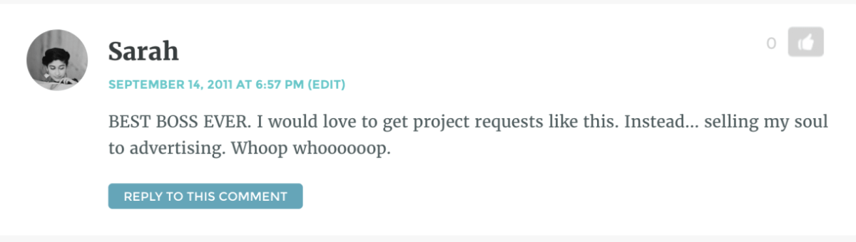 comment from Sarah saying "BEST BOSS EVER. I would love to get project requests like this. Instead... selling my soul to advertising. Whoop whooooop."