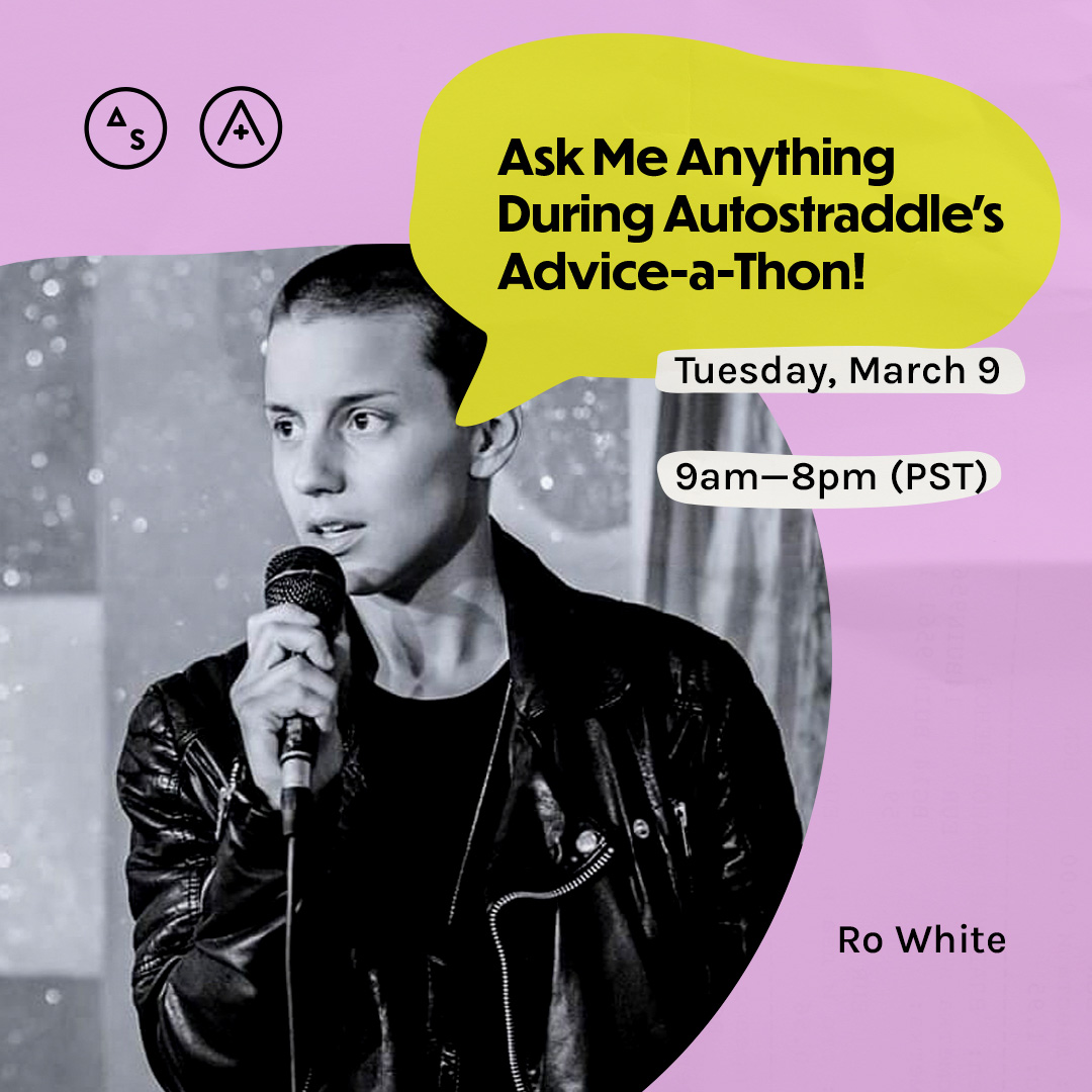 Ro is in a black and white photo holding a microphone, they have a shaved head, the copy reads: Ask Me Anything During Autostraddle's Advice-a-Thon! Tuesday March 9th, 9am — 8pm PST