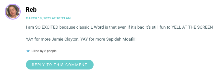 I am SO EXCITED because classic L Word is that even if it’s bad it’s still fun to YELL AT THE SCREEN YAY for more Jamie Clayton, YAY for more Sepideh Moafi!!!