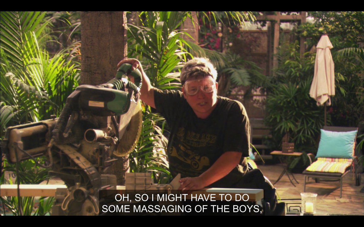 Bette & Tina's butch construction worker is doing something with a chainsaw and talking about "massaging the boys"