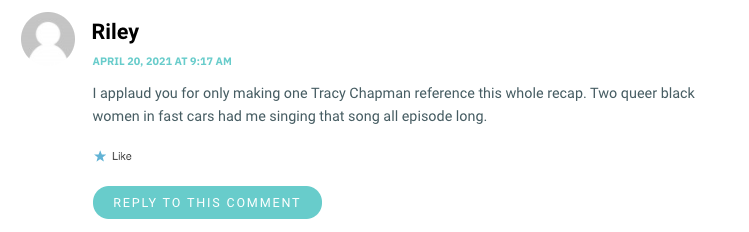 I applaud you for only making one Tracy Chapman reference this whole recap. Two queer black women in fast cars had me singing that song all episode long.