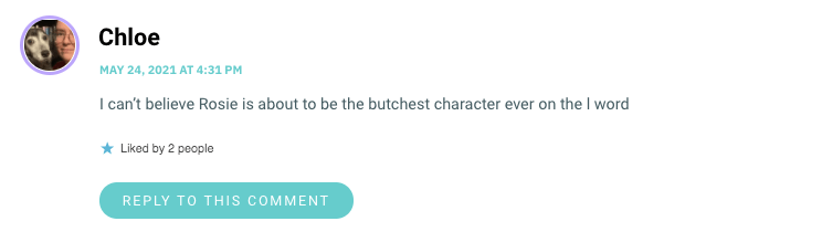 I can’t believe Rosie is about to be the butchest character ever on the l word