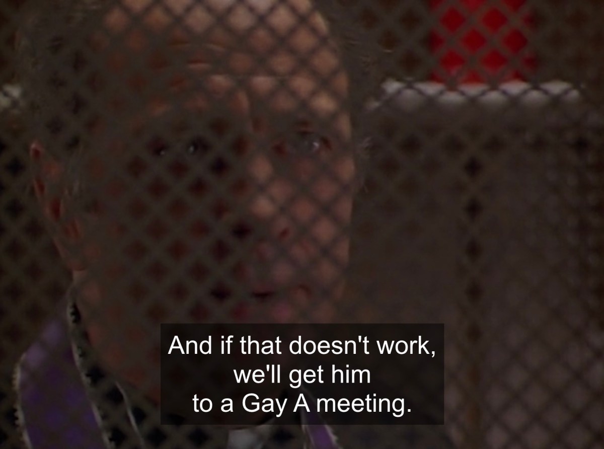 "If that doesn't work, we'll get him to a Gay A meeting."