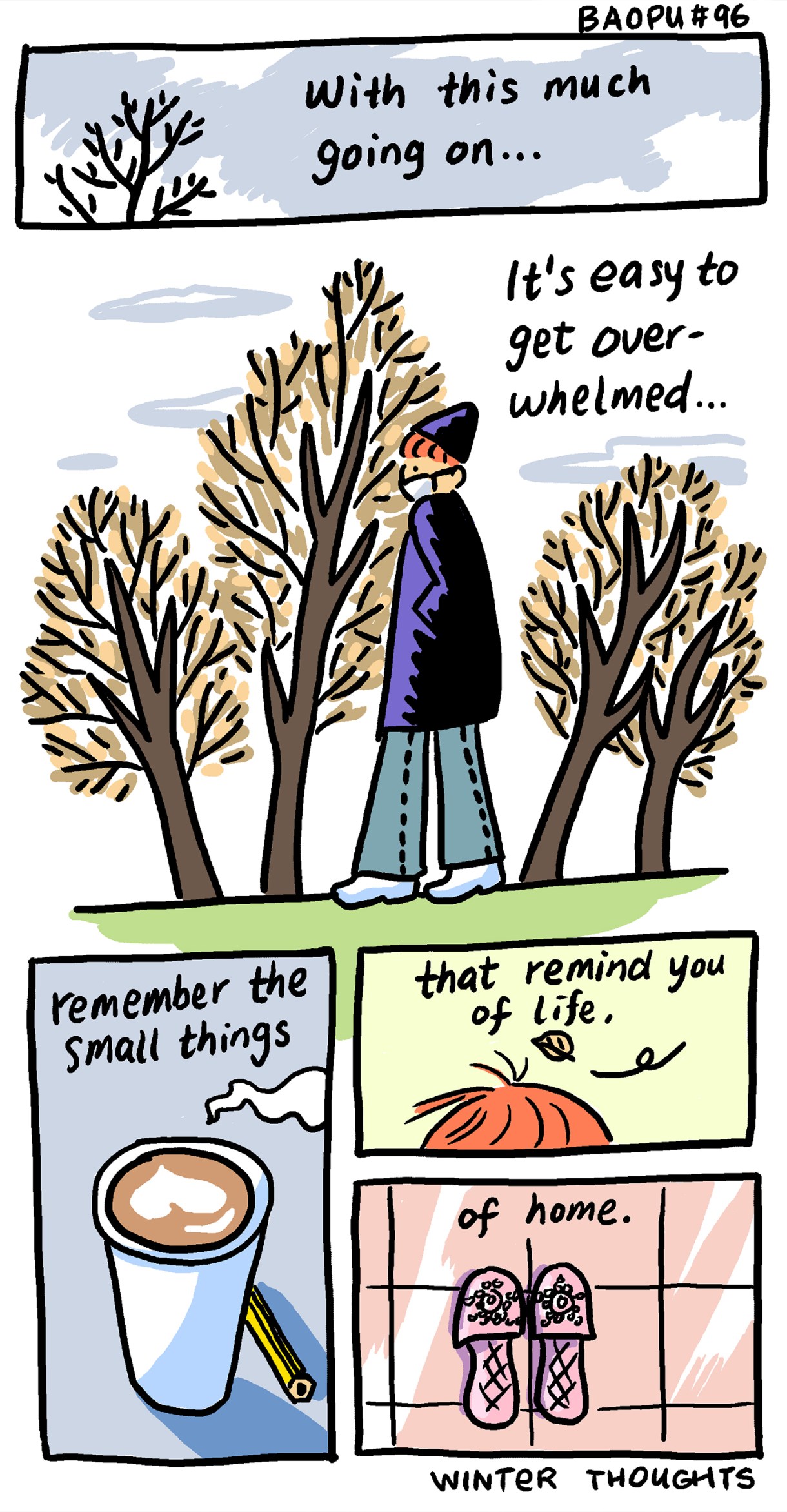 Baopu is a drawn cartoon with red hair underneath a navy blue cap and matching coat, wearing a mask. They are walking among trees with no leaves and brown stems. Above them are the words "With this much gong on, it's easy to get over-whelmed... " A panel of a coffee cup says "Remember he small things," a panel of wind blowing through their hair says, "that remind you of life," and then a panel of pink slippers says "and of home."