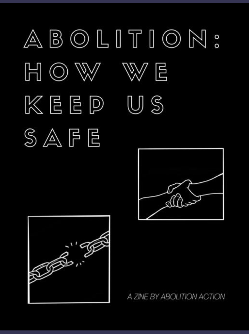 The cover for the zine: Abolition: How we keep us safe. There are images of hands holding each other strongly like you might do to pull someone upward and also chains breaking.