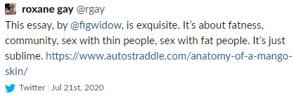 a tweet from roxane gay that reads "This essay, by @figwidow, is exquisite. It's about fatness, community, sex with thin people, sex with fat people. It's just sublime." And then has the link to Dani's essay.