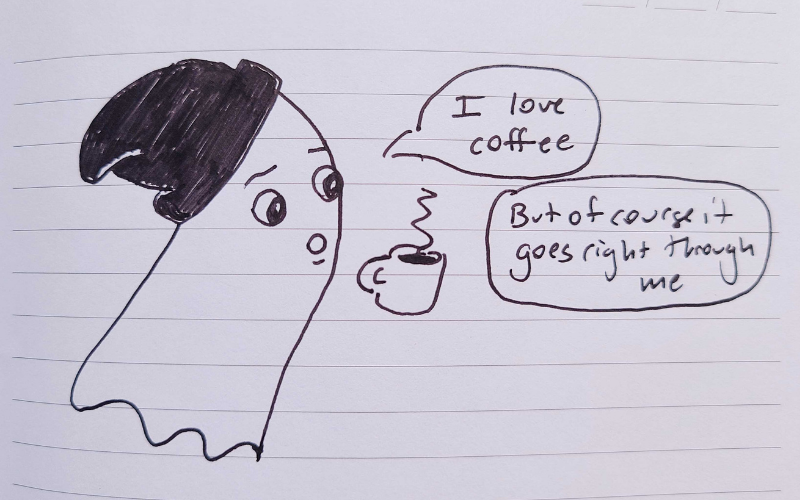 A doodle of a cute little nonbinary ghost wearing a black beanie. A cup of steaming coffee floats in the air beside them. Their speach bubbles read: "I love coffee. But of course it goes right through me."