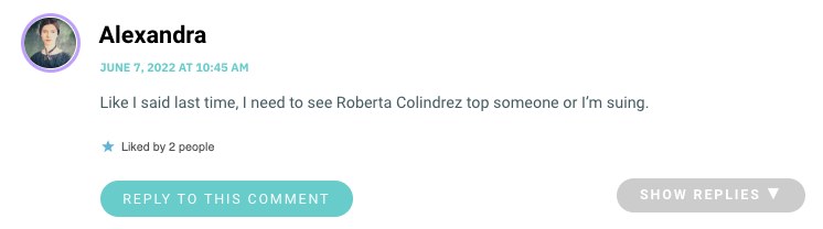 Like I said last time, I need to see Roberta Colindrez top someone or I’m suing.