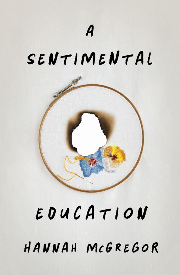Book cover for A Sentimental Education by Hannah McGregor features an off-white background with an embroidery hoop with a work in progress of flowers, and a burned portion of the canvas.