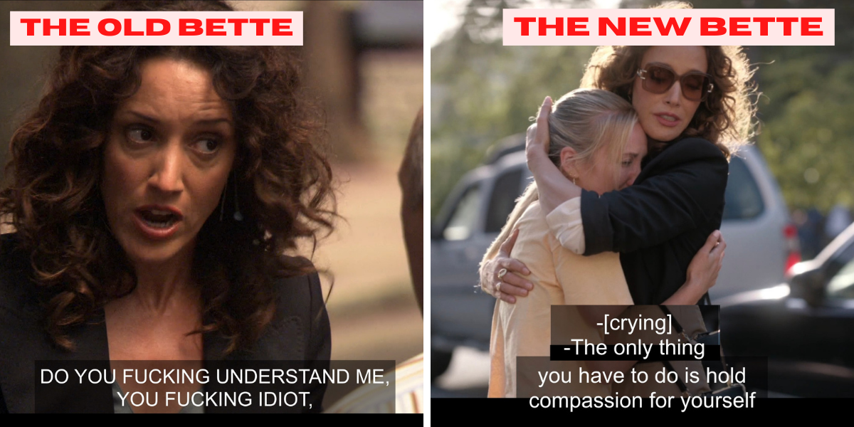 The Old Bette: "Do you understand me, you fucking idiot?" yelling at the man she just had an accident with. The new Bette: Bette hugging the student and telling her to have compassion for herself.