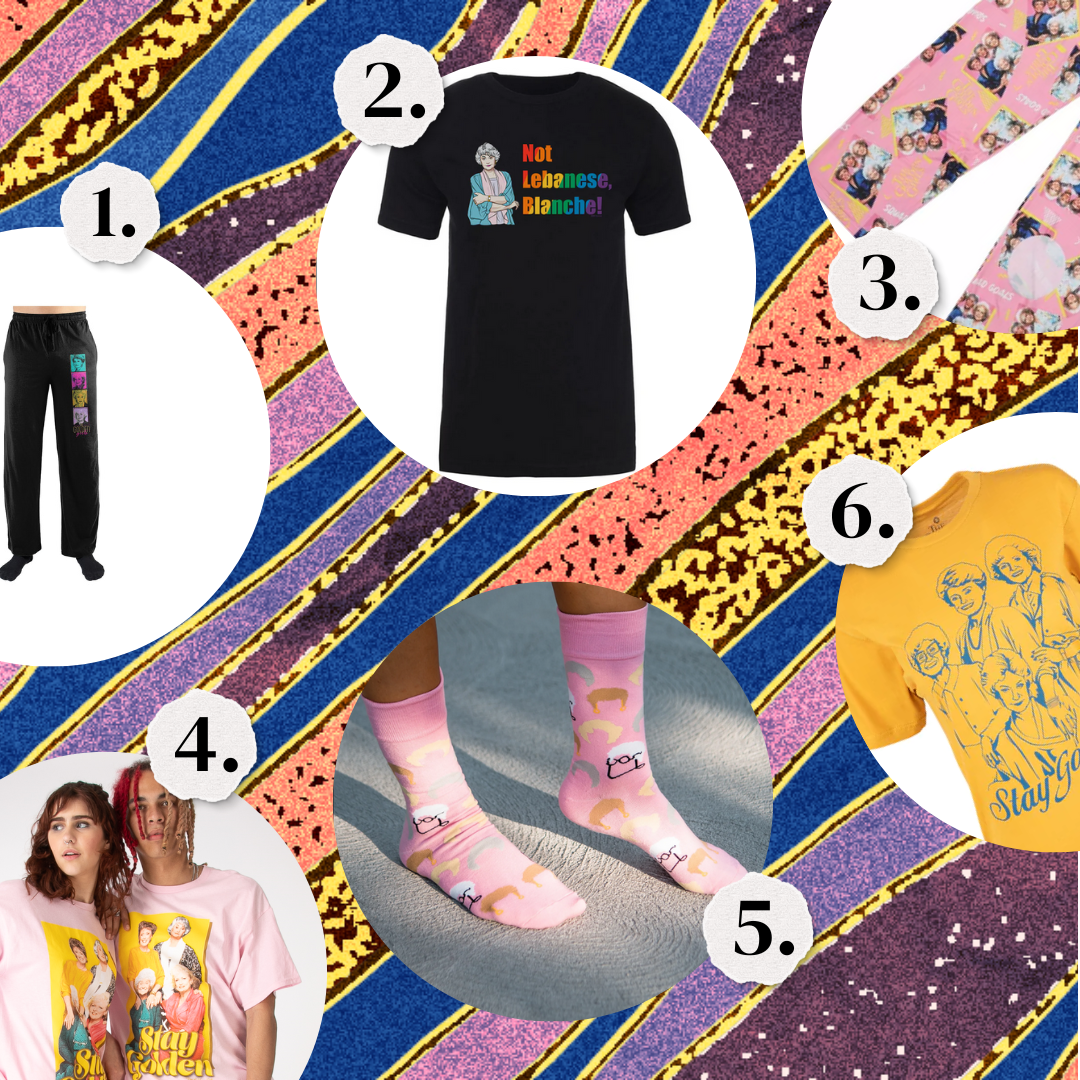 1. A pair of Golden Girls sweatpants. 2. A Golden Girls t-shirt. 3. Golden Girls pink pajama pants. 4. A Golden Girls t-shirt. 5. Golden Girls socks. 6. A shirt that says Stay Golden feat. the Golden Girls.