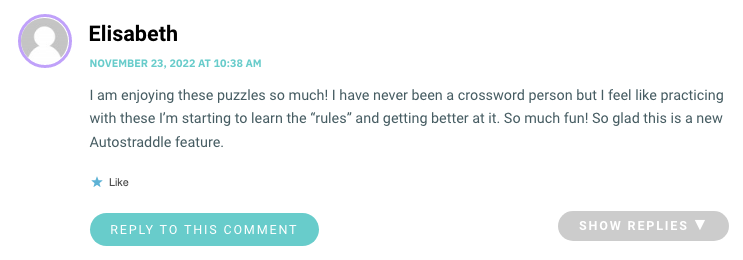 I am enjoying these puzzles so much! I have never been a crossword person but I feel like practicing with these I’m starting to learn the “rules