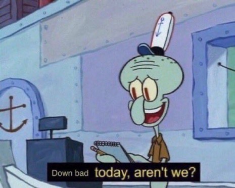 a meme with a Spongebob character saying "Down bad today, aren't we?"