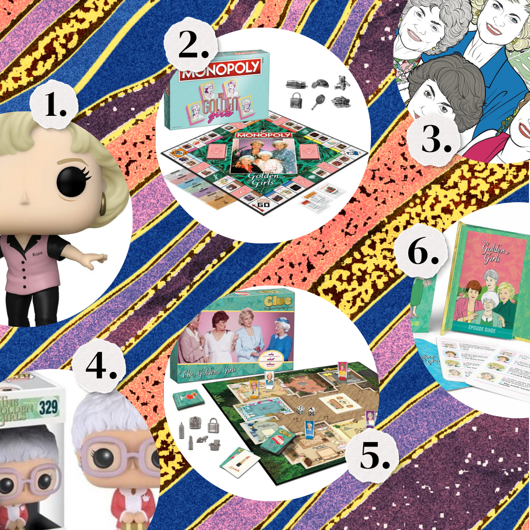 1. Golden Girls Funko pops. 2. Golden Girls themed Monopoly. 3. A Golden Girls coloring book. 4. More Golden Girls Funk pops. 5. Golden Girls themed Clue. 6. Golden Girls trivia.