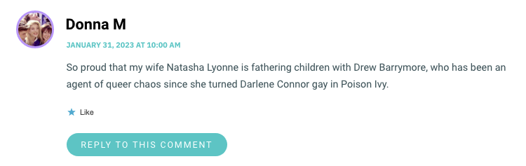 So proud that my wife Natasha Lyonne is fathering children with Drew Barrymore, who has been an agent of queer chaos since she turned Darlene Connor gay in Poison Ivy.