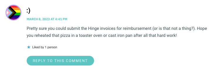 Pretty sure you could submit the Hinge invoices for reimbursement (or is that not a thing?). Hope you reheated that pizza in a toaster oven or cast iron pan after all that hard work!