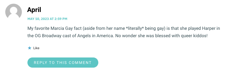 My favorite Marcia Gay fact (aside from her name *literally* being gay) is that she played Harper in the OG Broadway cast of Angels in America. No wonder she was blessed with queer kiddos!