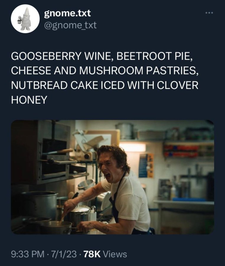 a meme of Chef from The Bear screaming and cooking, and text reads "GOOSEBERRY WINE, BEETROOT PIE, CHEESE AND MUSHROOM PASTIES, NUTBREAD CAKE ICED WITH CLOVER HONEY"