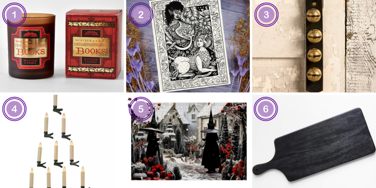 1. Books Candle ($28)2. Sapphic Creatures Art Print ($35) 3. Solid Brass Four Sleigh Bell Door Strap ($50) 4. LED candles ($50) 5. Season's Shift Witch Jigsaw Puzzle ($28) 6. Black Serving Paddle Board ($40)Â