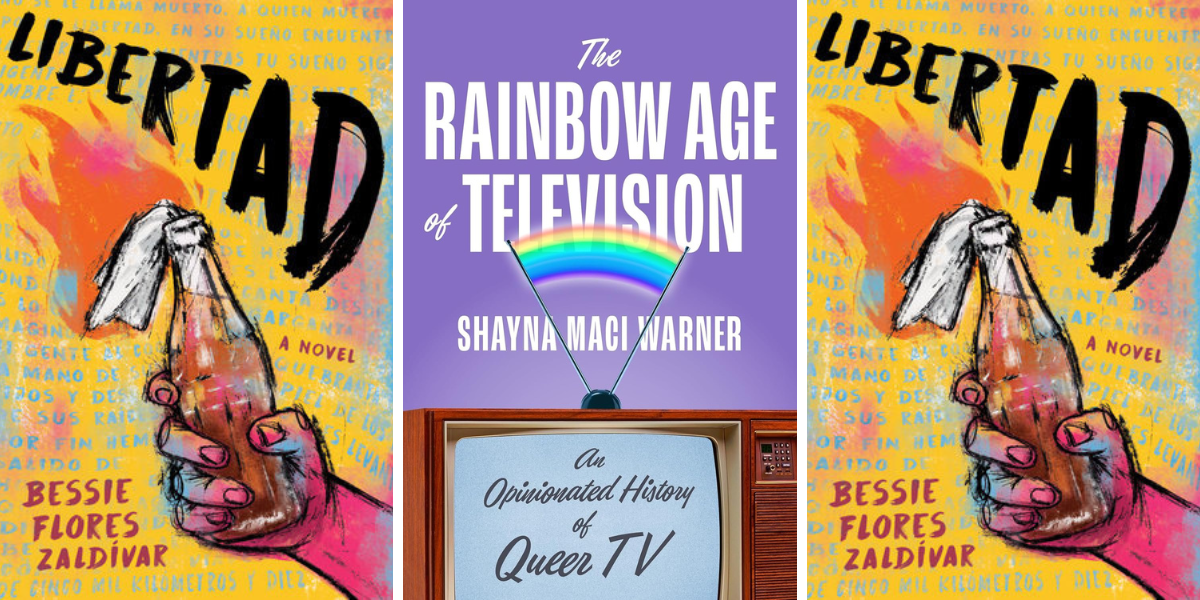 Libertad by Bessie Flores Zaldivar

The Rainbow Age of Television: An Opinionated History of Queer TV by Shayna Maci Warner