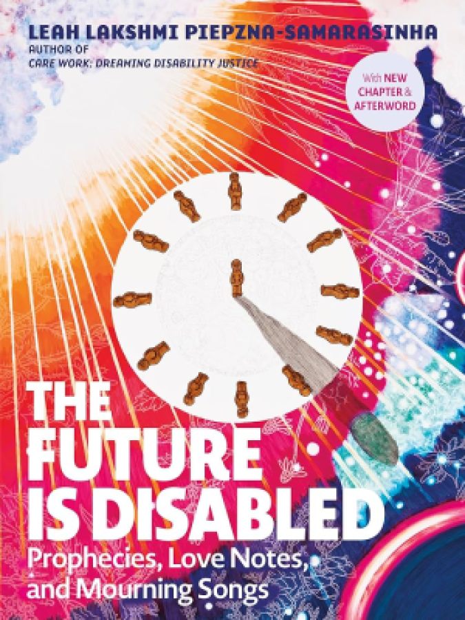 The Future Is Disabled: Prophecies, Love Notes and Mourning Songs by Leah Lakshmi Piepzna-Samarasinha