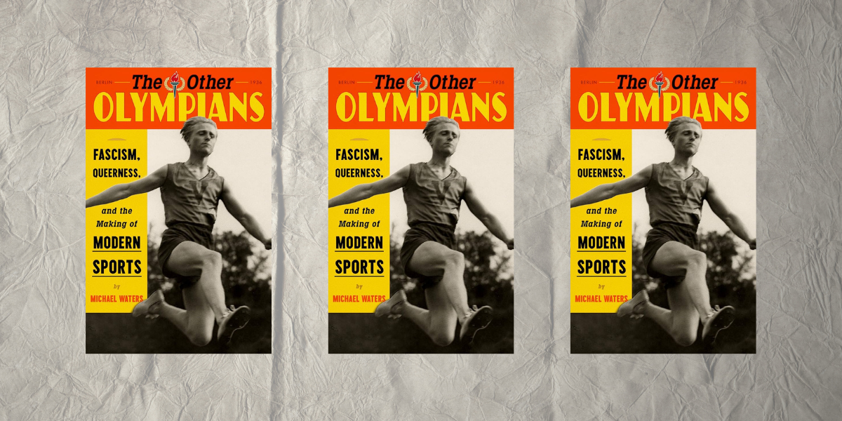 The Other Olympians: Fascism, Queerness, and the Making of Modern Sports by Michael Waters