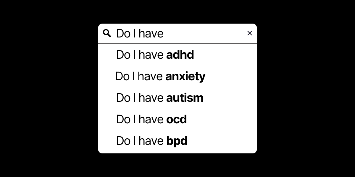 someone googling do i have adhd, do i have anxiety, do i have autism, do i have ocd, and do i have bpd